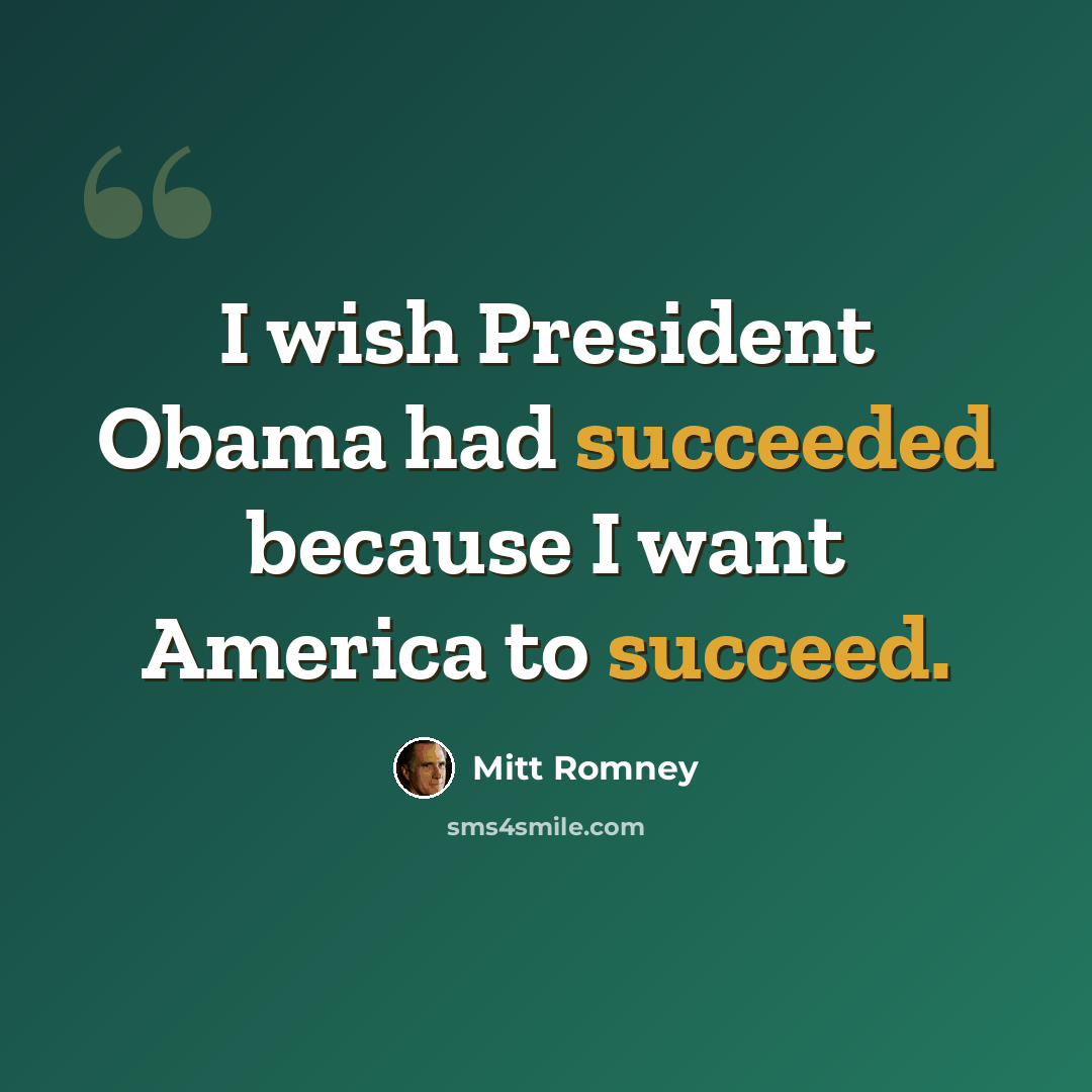 “I wish President Obama had succeeded because I want America to succeed.” quote by Mitt Romney
