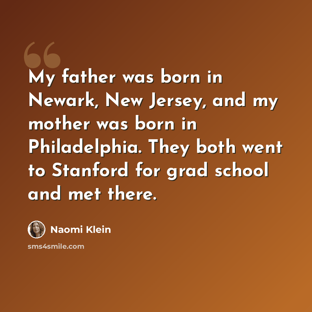 “My father was born in Newark, New Jersey, and my mother was born in Philadelphia. They both went to Stanford for grad school and met there.” quote by Naomi Klein