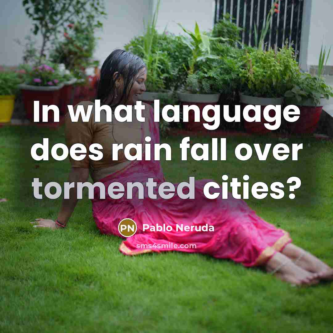 “In what language does rain fall over tormented cities?” quote by Pablo Neruda