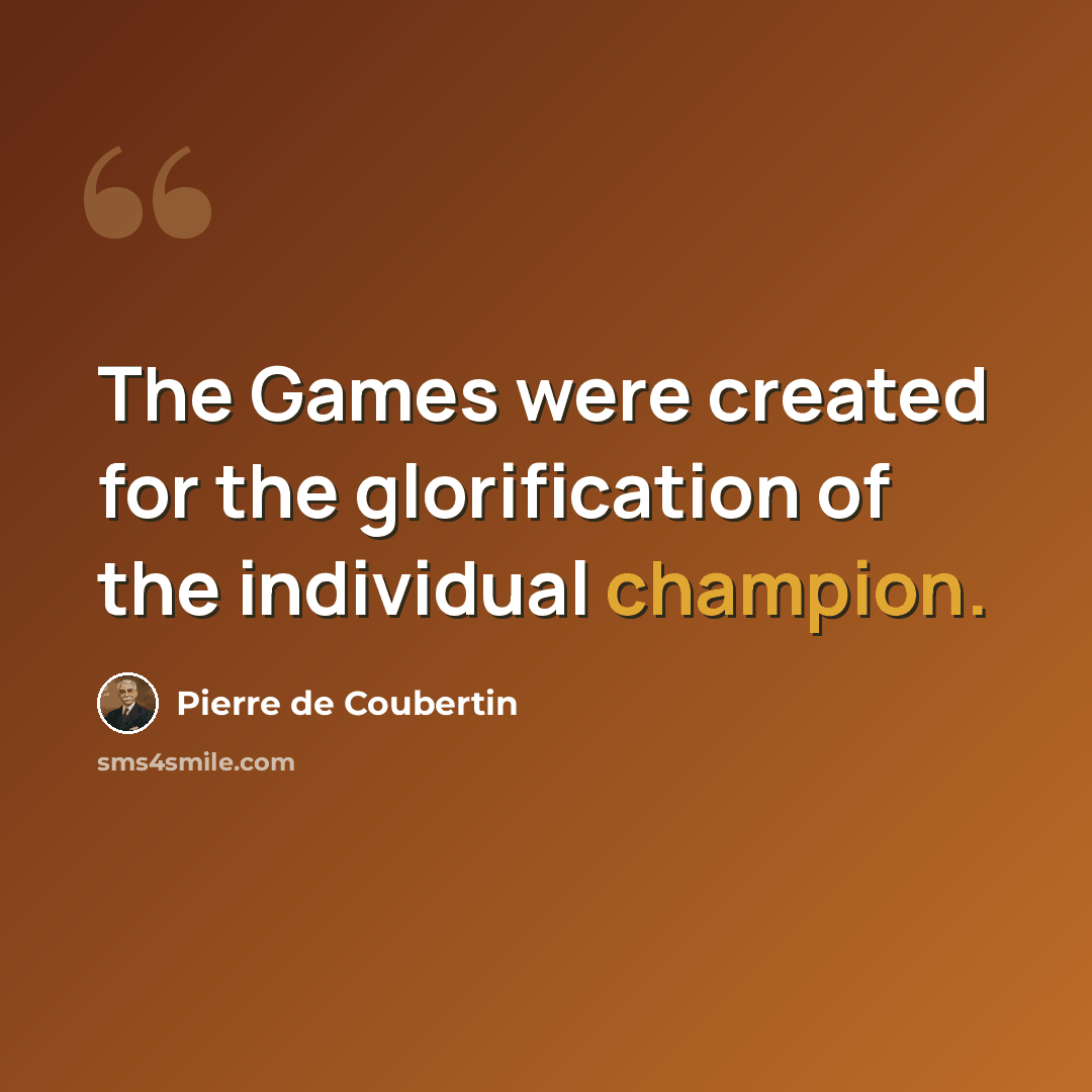 “The Games were created for the glorification of the individual champion.” quote by Pierre de Coubertin