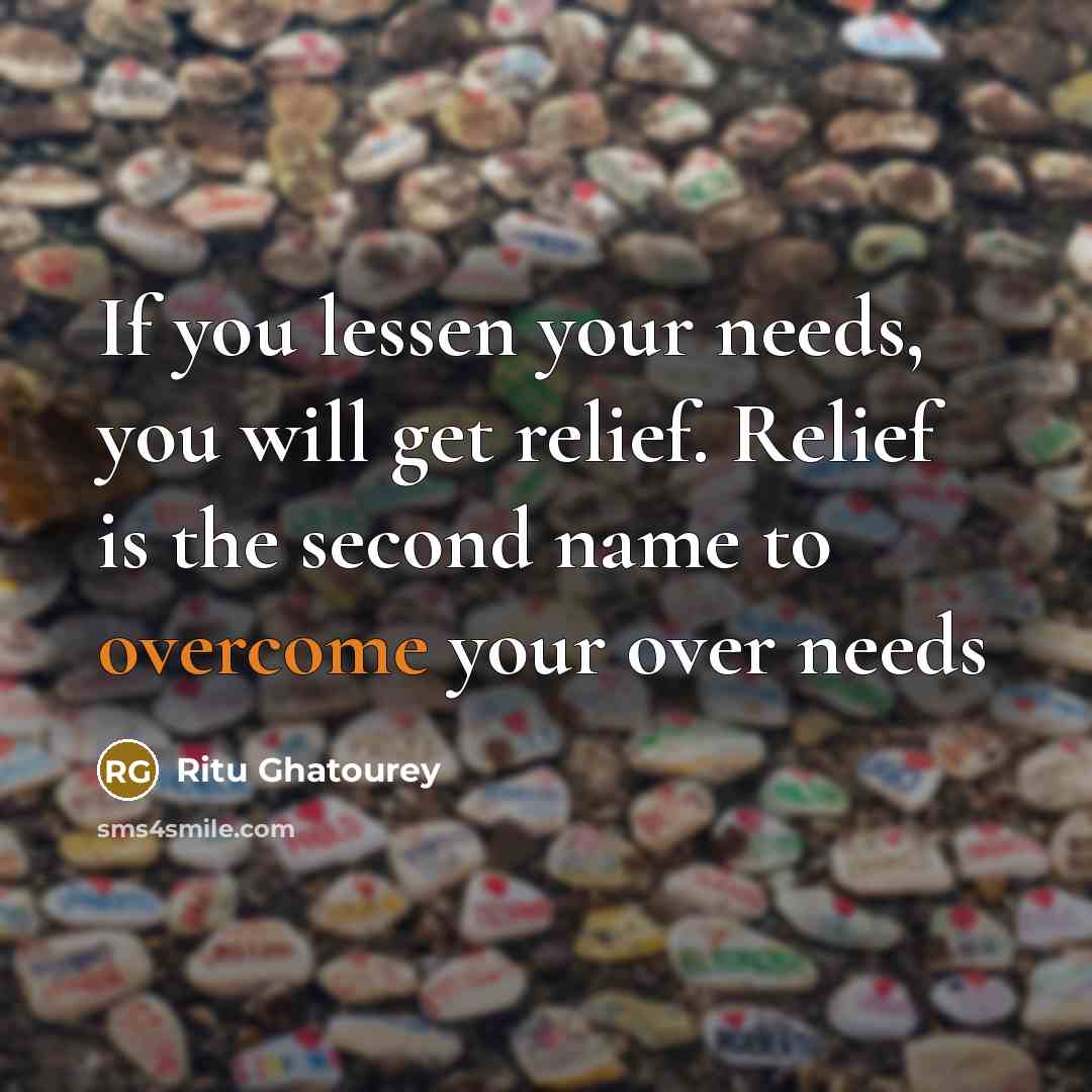 “If you lessen your needs, you will get relief. Relief is the second name to overcome your over needs” quote by Ritu Ghatourey