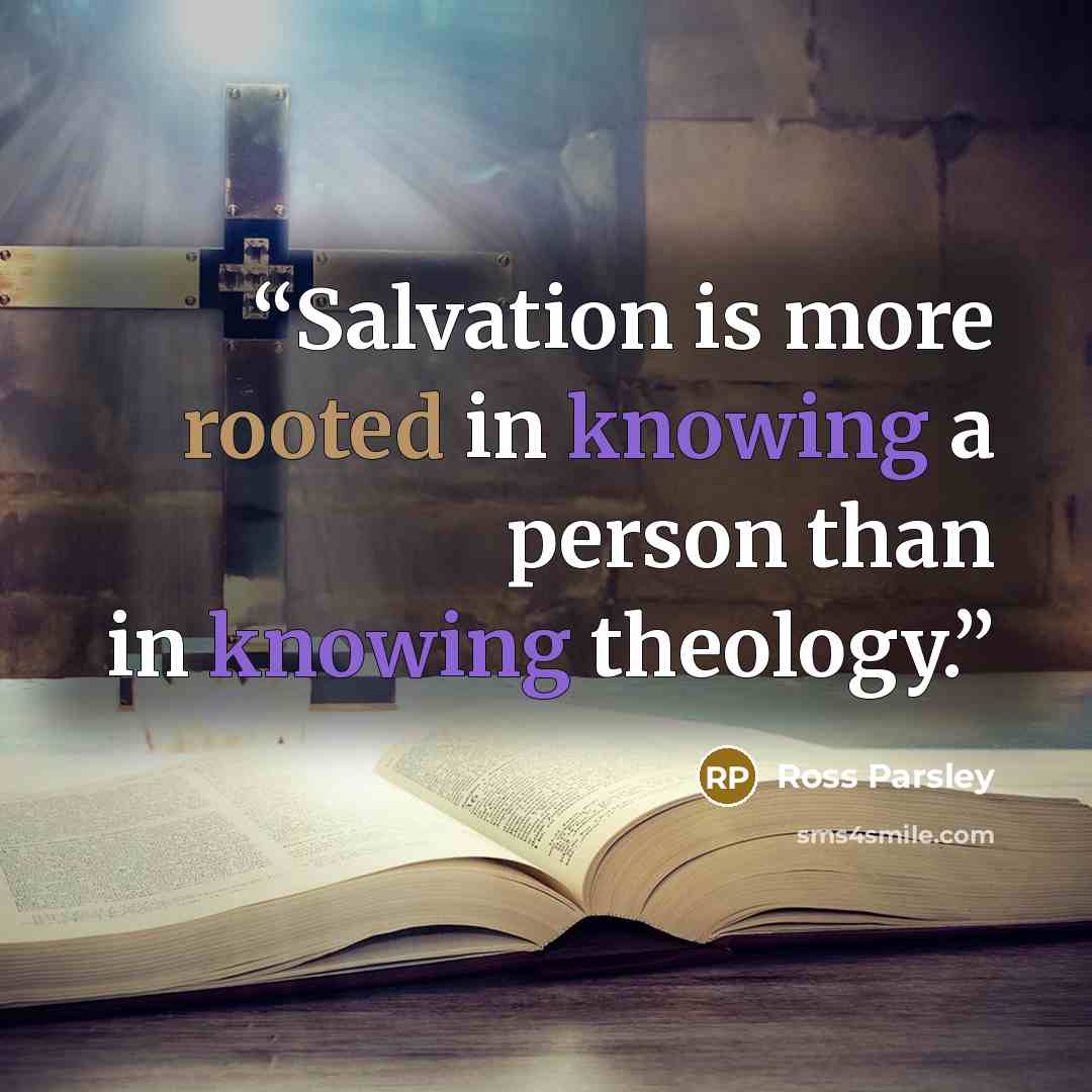 “Salvation is more rooted in knowing a person than in knowing theology.” quote by Ross Parsley