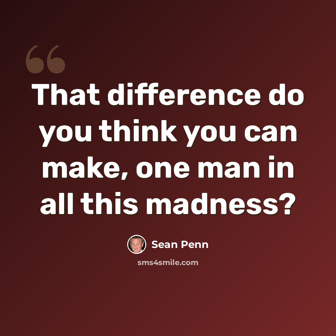 “That difference do you think you can make, one man in all this madness?” quote by Sean Penn