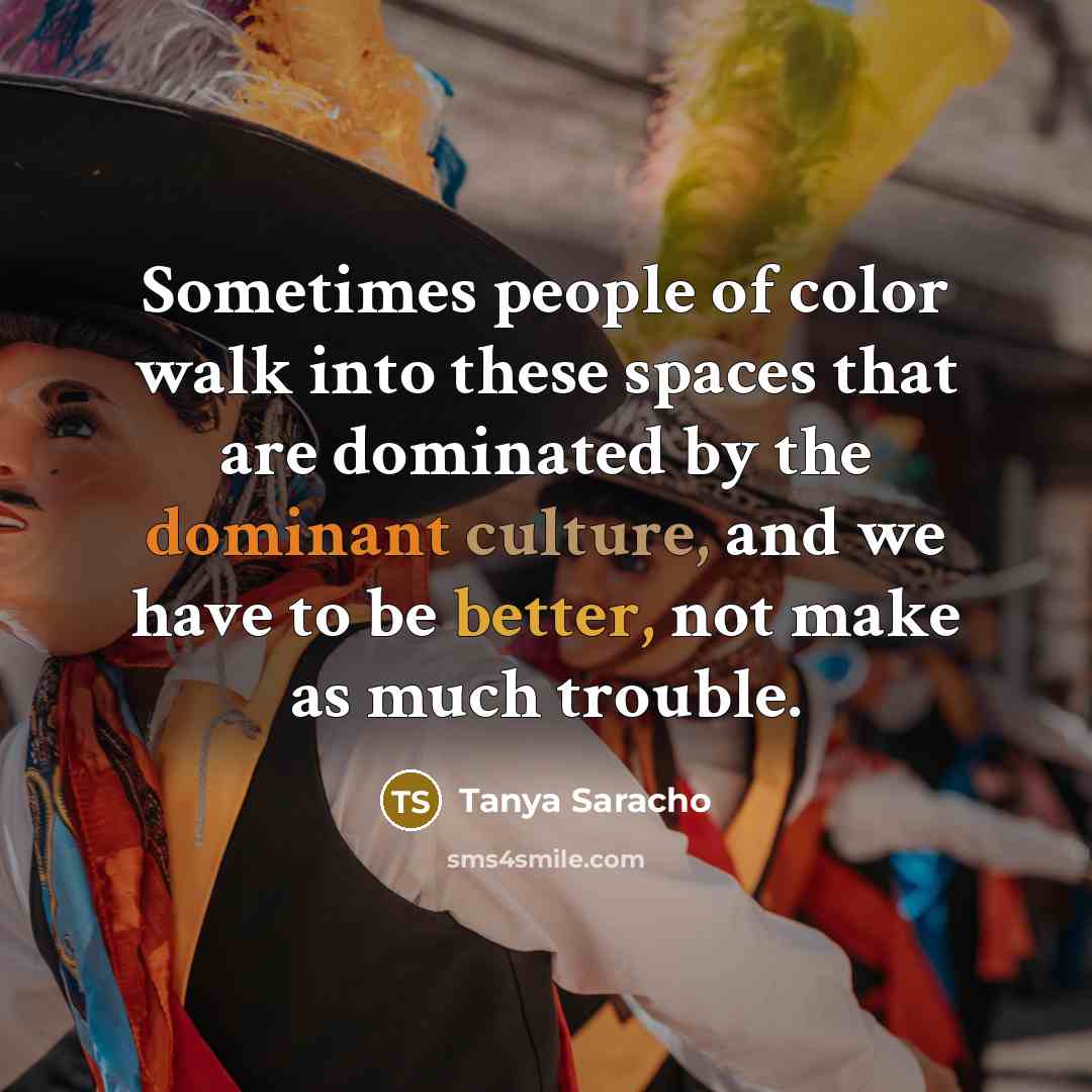 “Sometimes people of color walk into these spaces that are dominated by the dominant culture, and we have to be better, not make as much trouble.” quote by Tanya Saracho