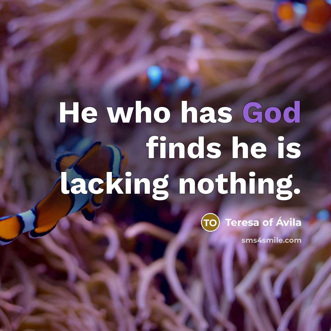 “He who has God finds he is lacking nothing.” quote by Teresa of Avila
