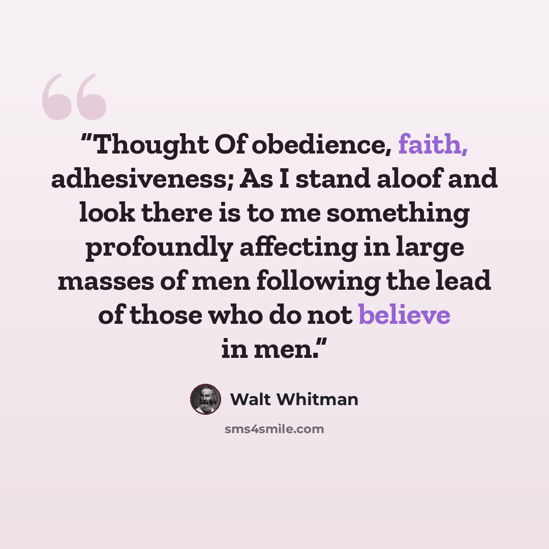 “Thought Of obedience, faith, adhesiveness; As I stand aloof and look there is to me something profoundly affecting in large masses of men following the lead of those who do not believe in men.” quote by Walt Whitman