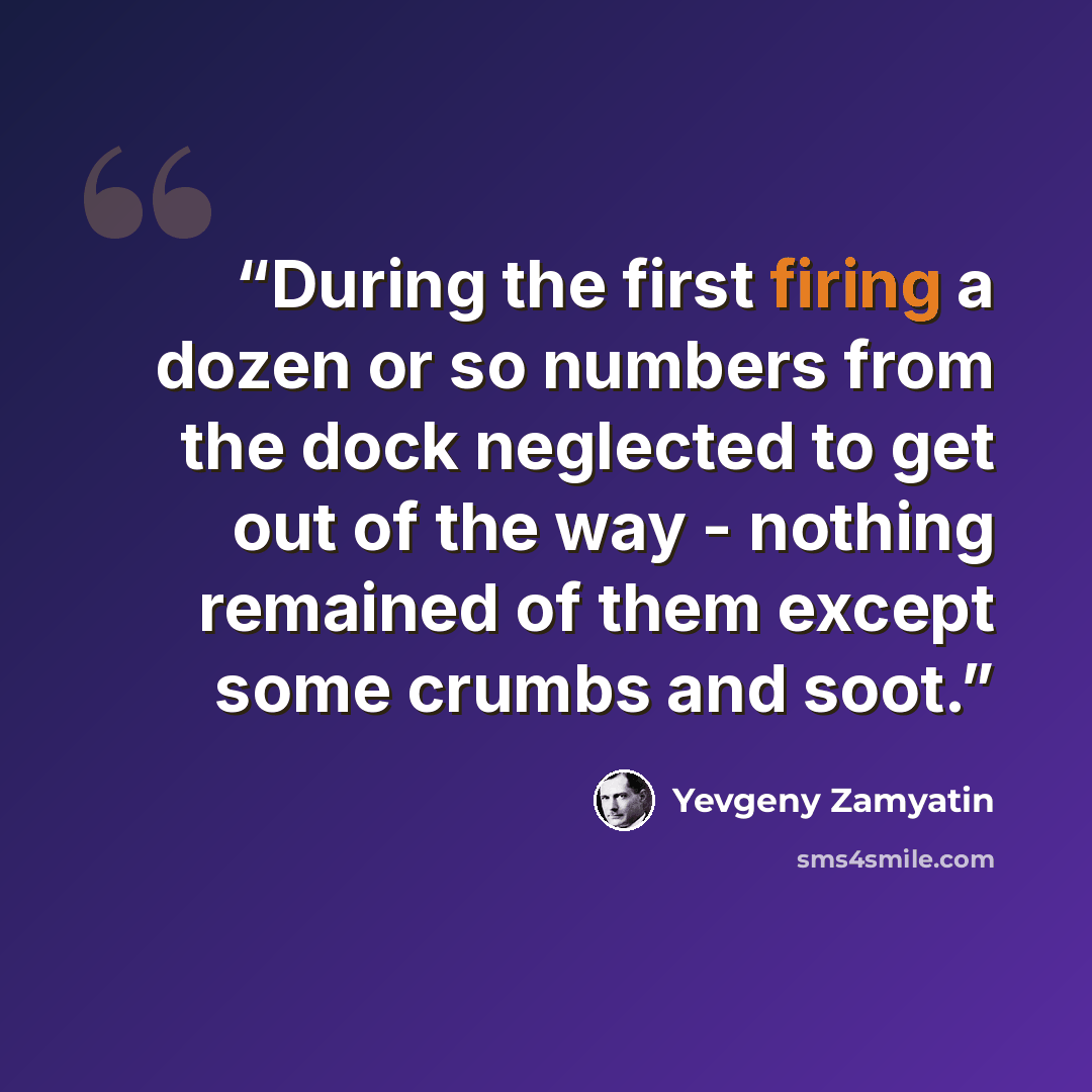 “During the first firing a dozen or so numbers from the dock neglected to get out of the way - nothing remained of them except some crumbs and soot.” quote by Yevgeny Zamyatin