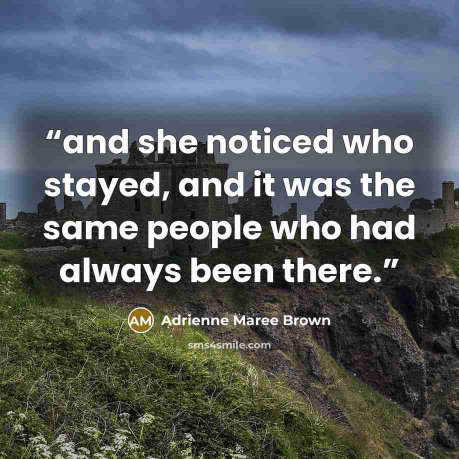 “and she noticed who stayed, and it was the same people who had always been there.” quote by Adrienne Maree Brown