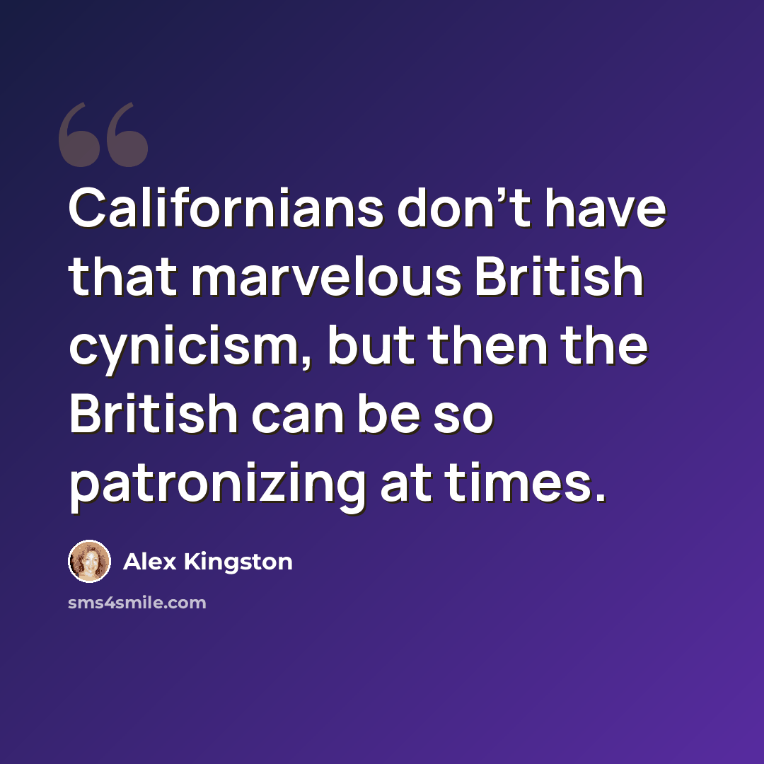 “Californians don't have that marvelous British cynicism, but then the British can be so patronizing at times.” quote by Alex Kingston