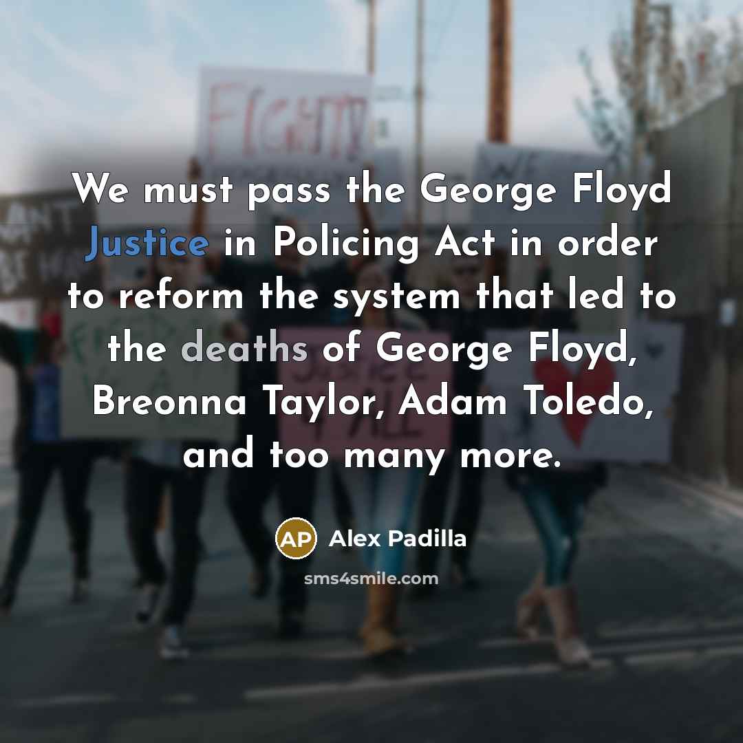 “We must pass the George Floyd Justice in Policing Act in order to reform the system that led to the deaths of George Floyd, Breonna Taylor, Adam Toledo, and too many more.” quote by Alex Padilla