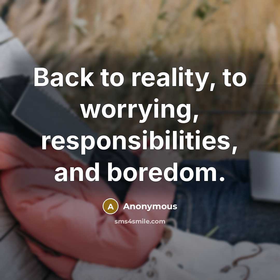 “Back to reality, to worrying, responsibilities, and boredom.” quote by Anonymous