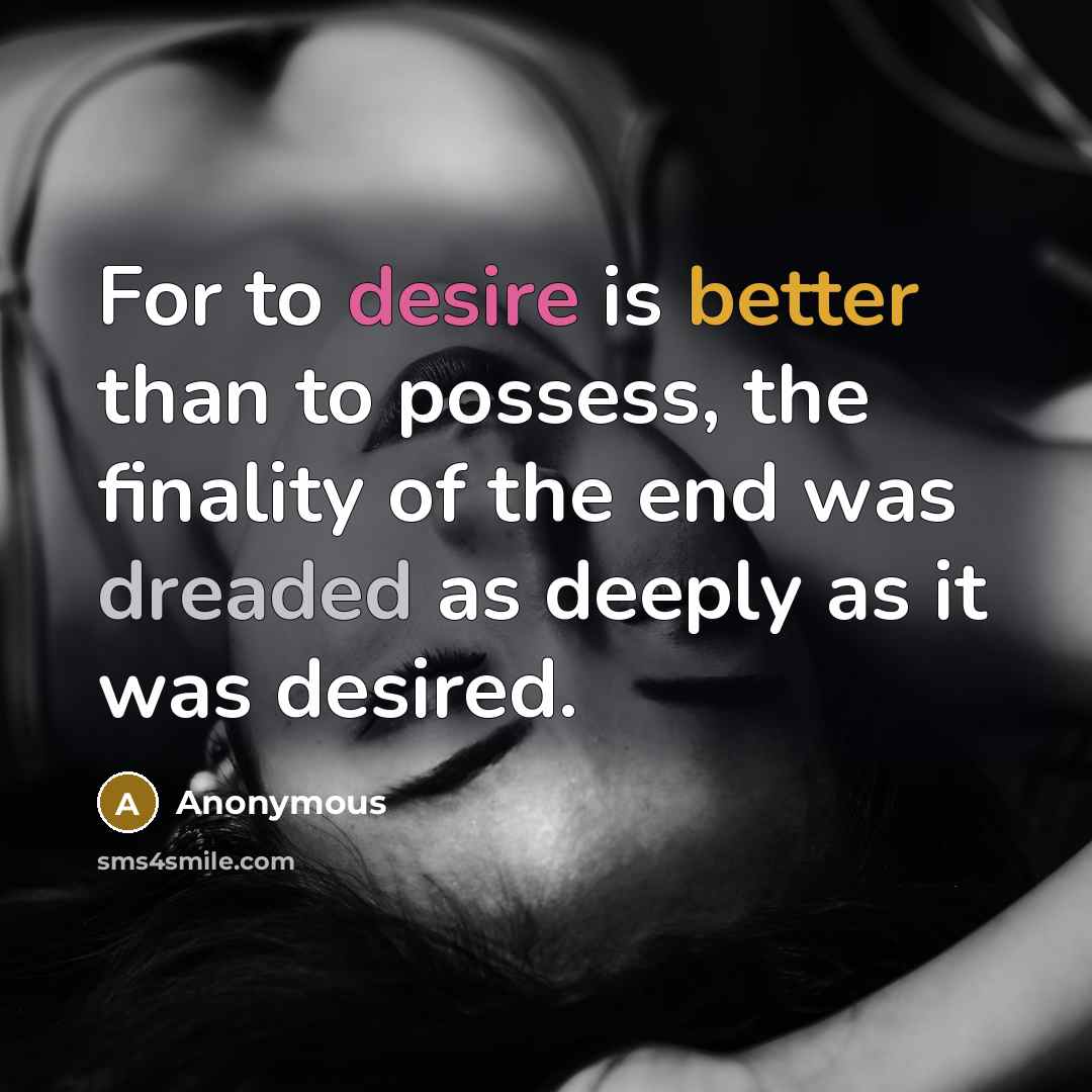 “For to desire is better than to possess, the finality of the end was dreaded as deeply as it was desired.” quote by Anonymous