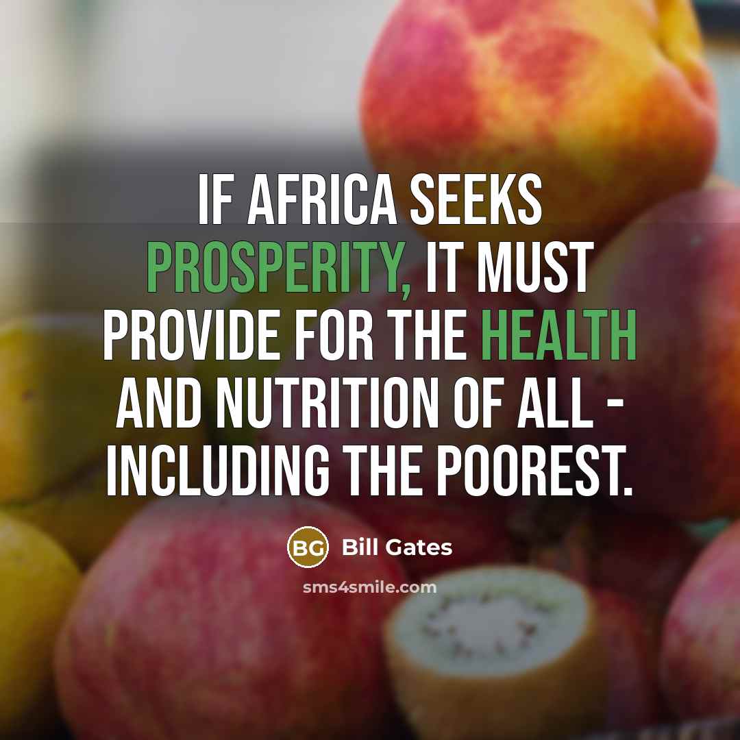 “If Africa seeks prosperity, it must provide for the health and nutrition of all - including the poorest.” quote by Bill Gates