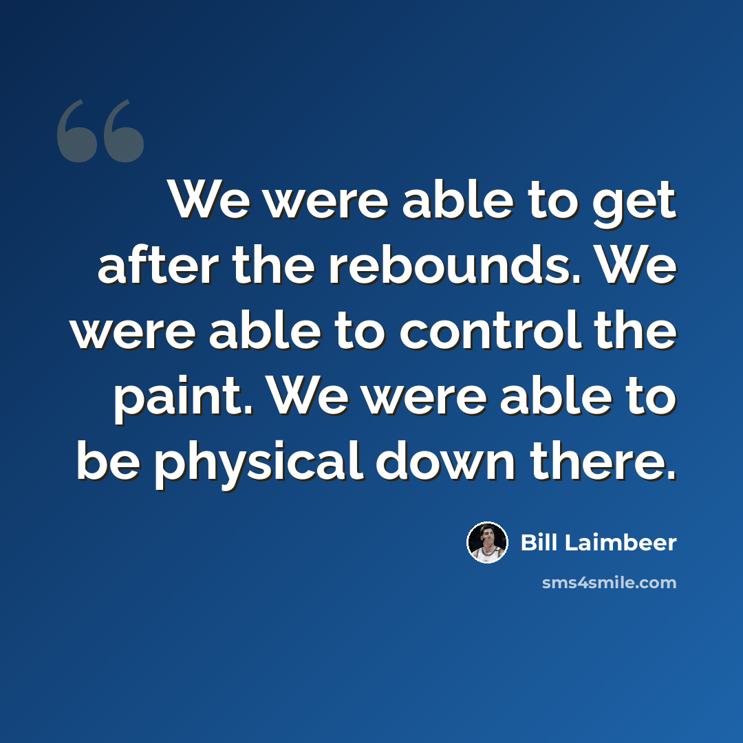 “We were able to get after the rebounds. We were able to control the paint. We were able to be physical down there.” quote by Bill Laimbeer