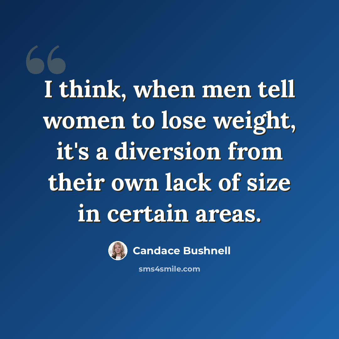 “I think, when men tell women to lose weight, it's a diversion from their own lack of size in certain areas.” quote by Candace Bushnell