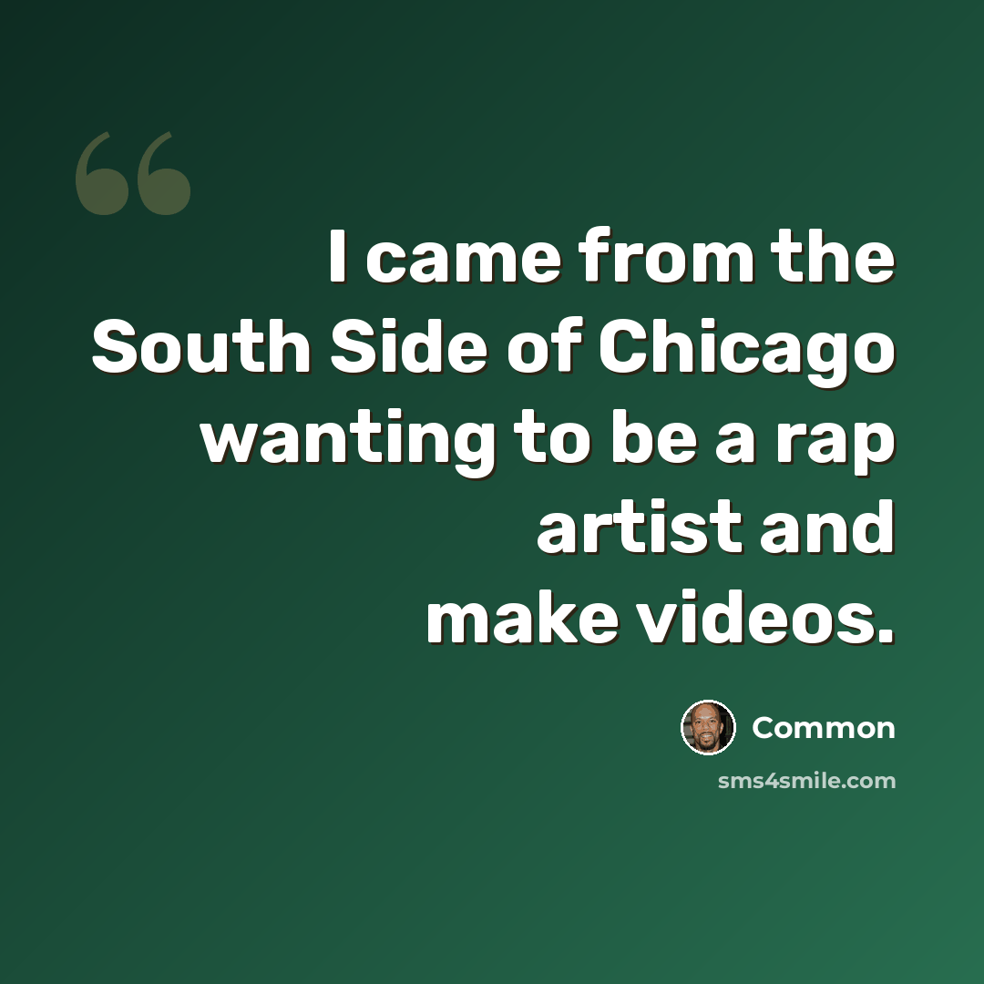 “I came from the South Side of Chicago wanting to be a rap artist and make videos.” quote by Common