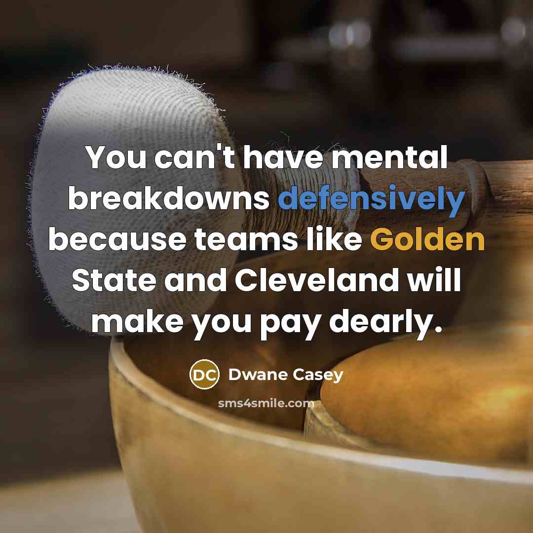 “You can't have mental breakdowns defensively because teams like Golden State and Cleveland will make you pay dearly.” quote by Dwane Casey