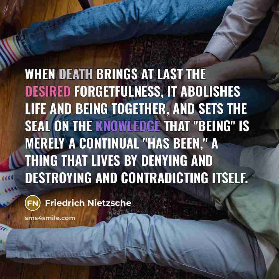 “When death brings at last the desired forgetfulness, it abolishes life and being together, and sets the seal on the knowledge that "being" is merely a continual "has been," a thing that lives by denying and destroying and contradicting itself.” quote by Friedrich Nietzsche