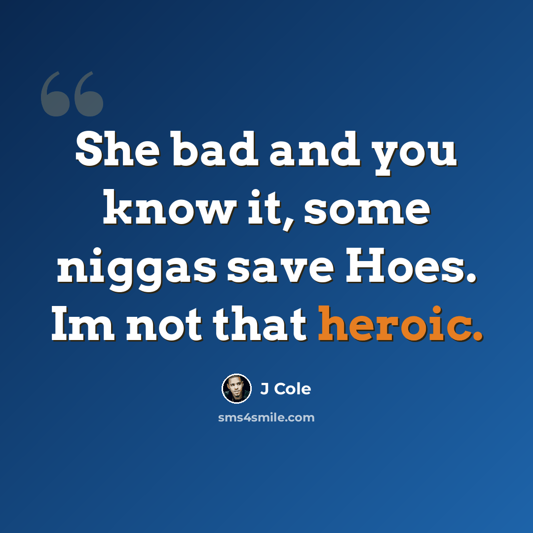 “She bad and you know it, some niggas save Hoes. Im not that heroic.” quote by J Cole