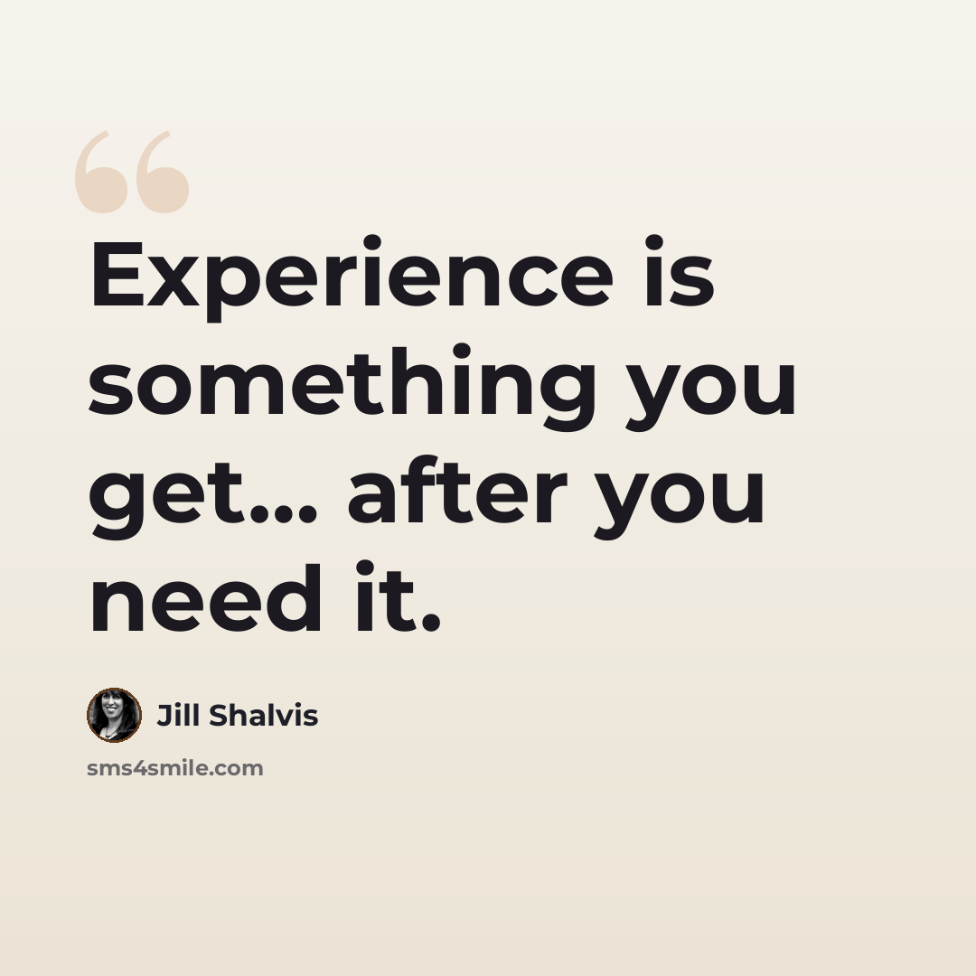 “Experience is something you get… after you need it.” quote by Jill Shalvis