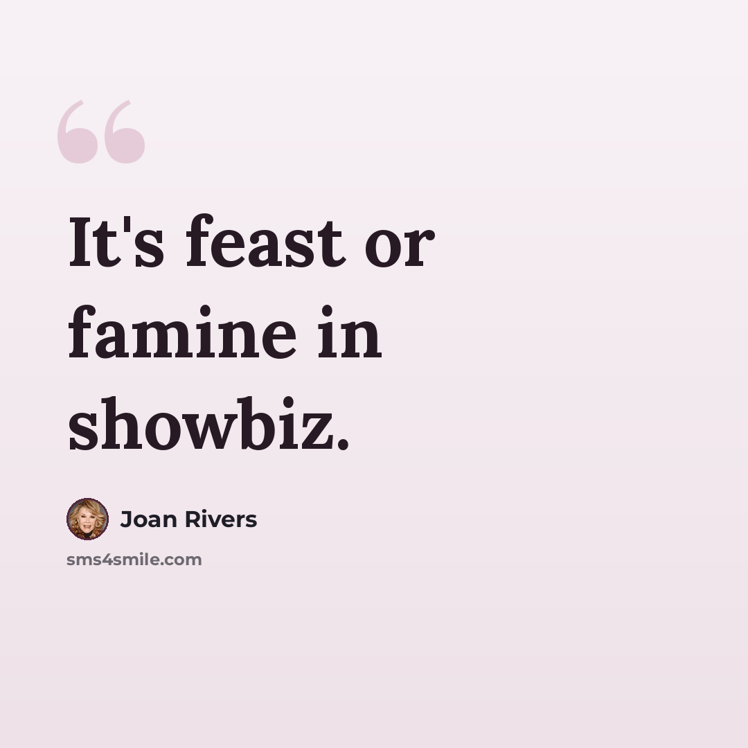 “It's feast or famine in showbiz.” quote by Joan Rivers