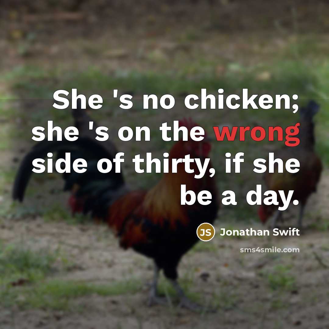 “She 's no chicken; she 's on the wrong side of thirty, if she be a day.” quote by Jonathan Swift