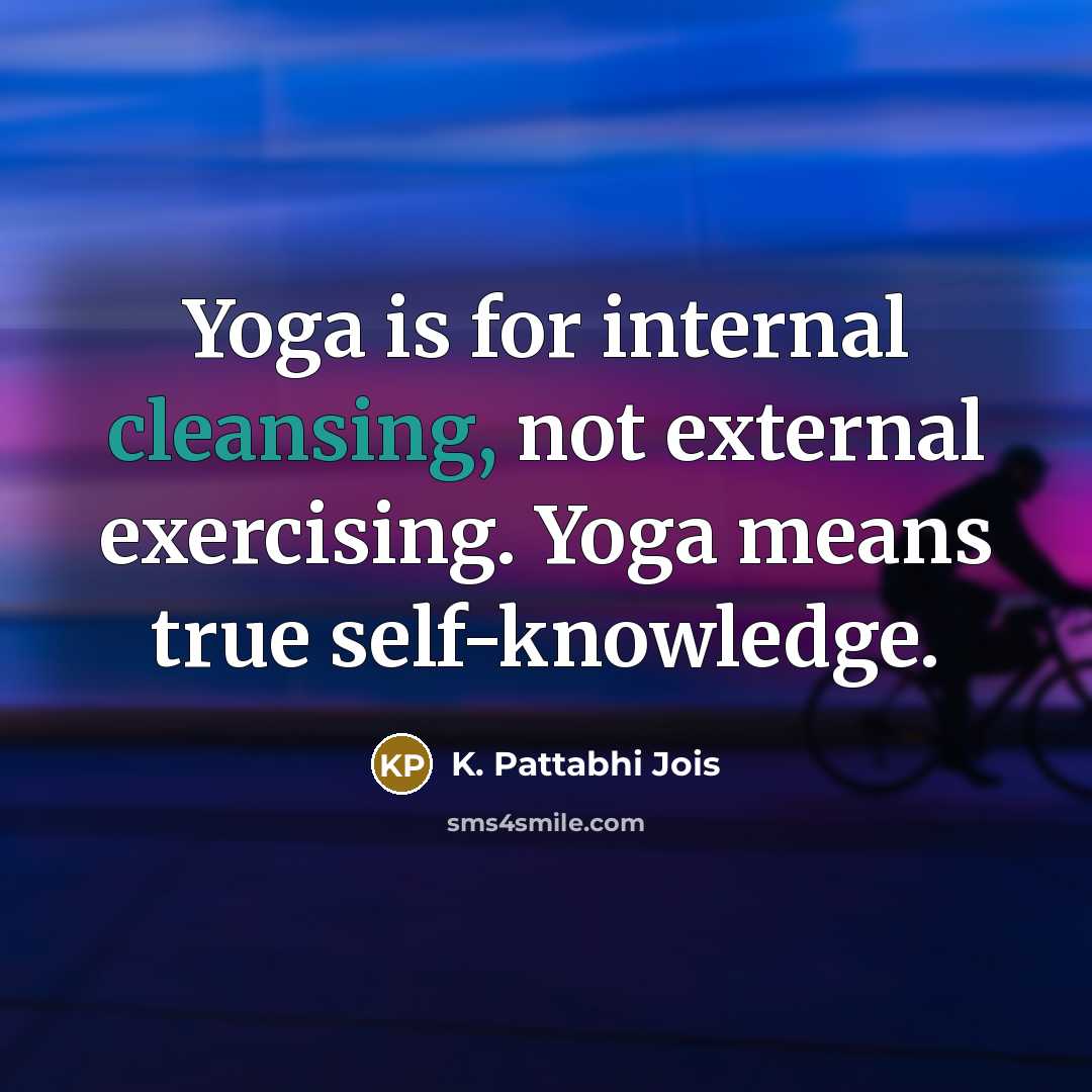 “Yoga is for internal cleansing, not external exercising. Yoga means true self-knowledge.” quote by K. Pattabhi Jois