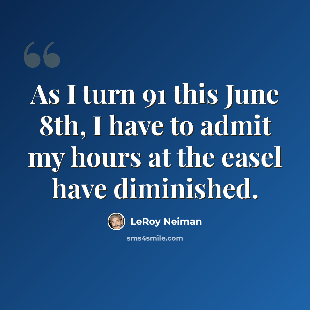 “As I turn 91 this June 8th, I have to admit my hours at the easel have diminished.” quote by LeRoy Neiman