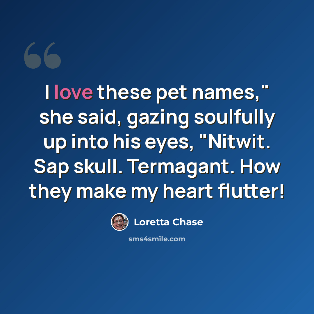 “I love these pet names," she said, gazing soulfully up into his eyes, "Nitwit. Sap skull. Termagant. How they make my heart flutter!” quote by Loretta Chase