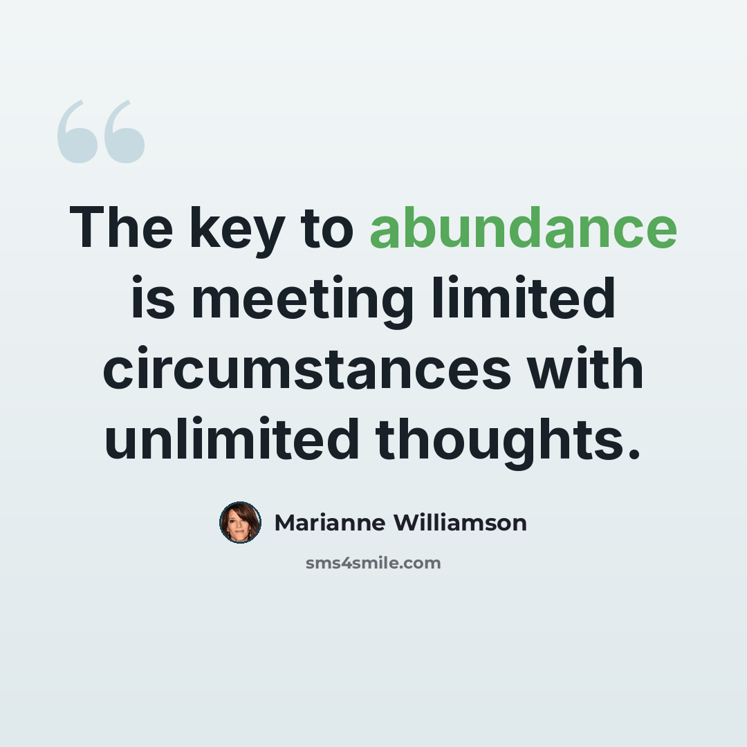 “The key to abundance is meeting limited circumstances with unlimited thoughts.” quote by Marianne Williamson