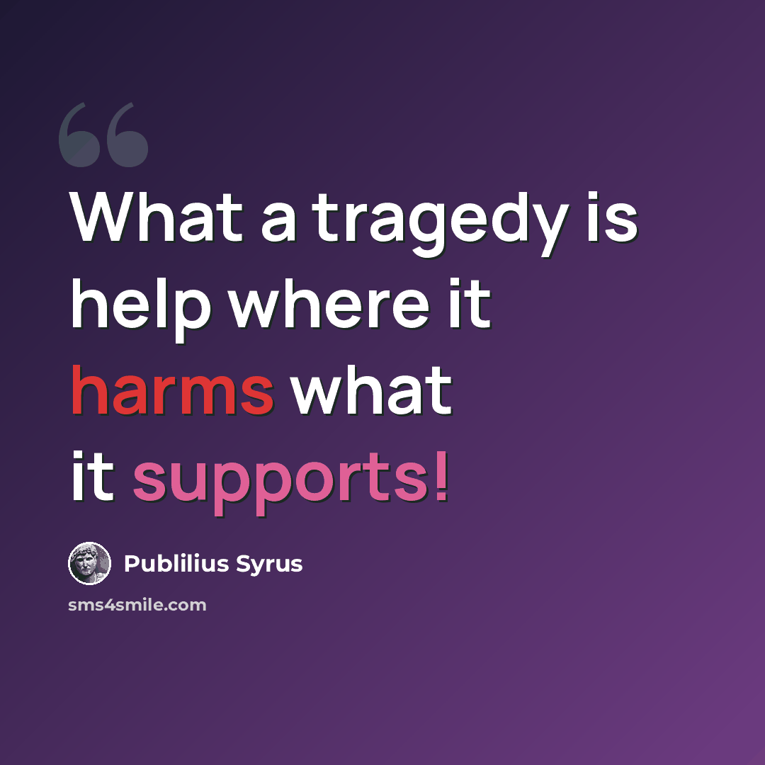 “What a tragedy is help where it harms what it supports!” quote by Publilius Syrus