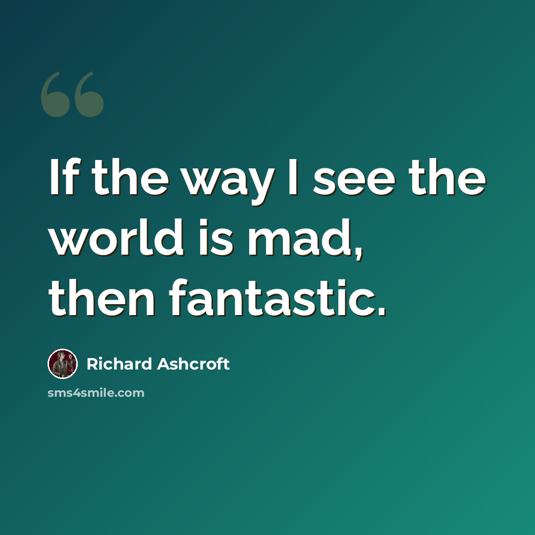 “If the way I see the world is mad, then fantastic.” quote by Richard Ashcroft