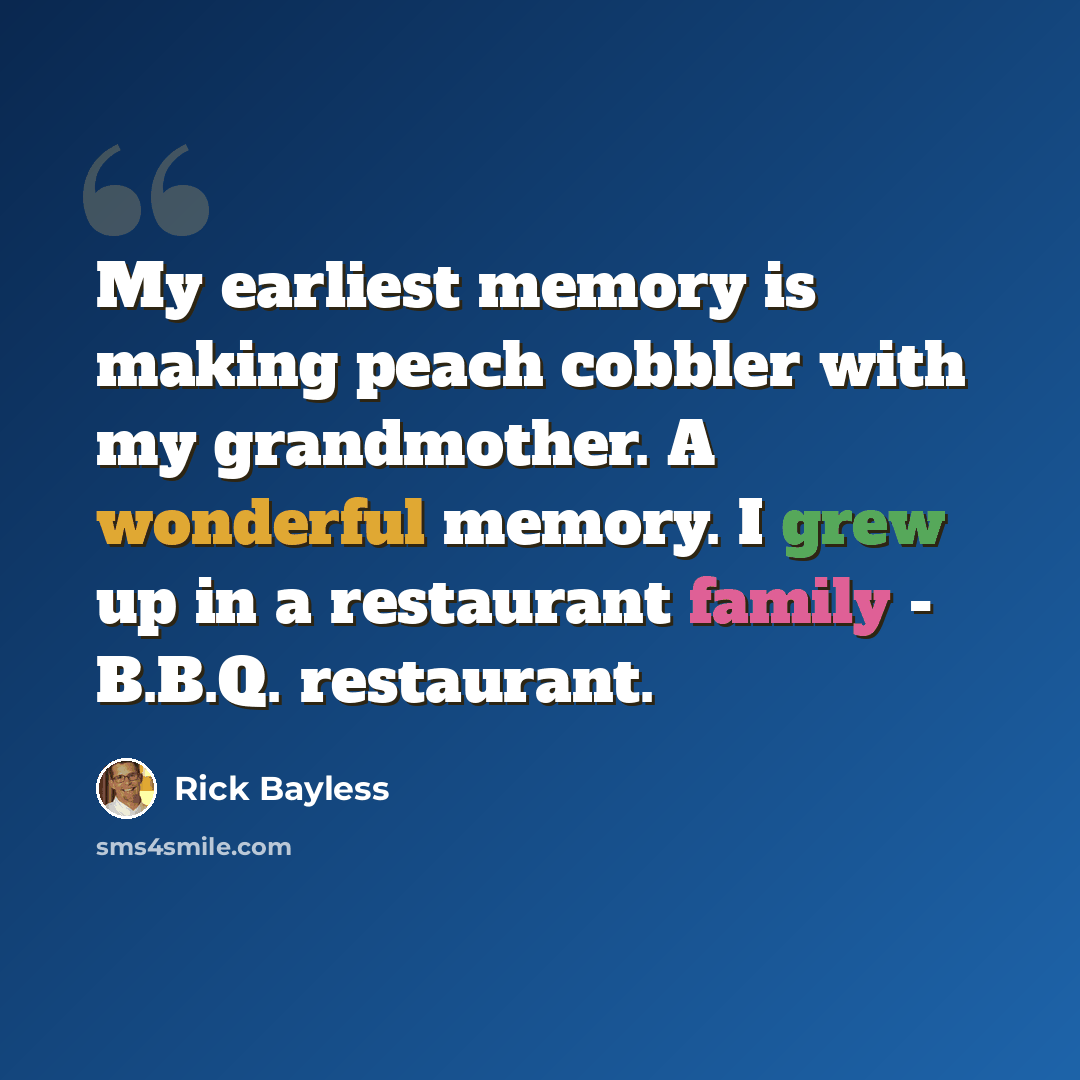 “My earliest memory is making peach cobbler with my grandmother. A wonderful memory. I grew up in a restaurant family - B.B.Q. restaurant.” quote by Rick Bayless