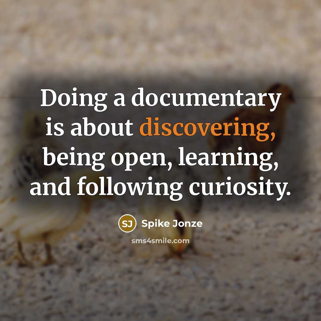 “Doing a documentary is about discovering, being open, learning, and following curiosity.” quote by Spike Jonze