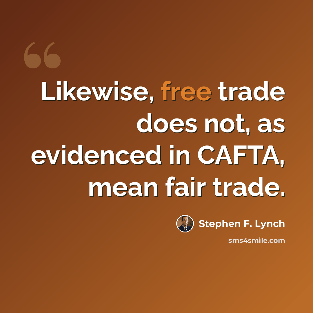 “Likewise, free trade does not, as evidenced in CAFTA, mean fair trade.” quote by Stephen F. Lynch