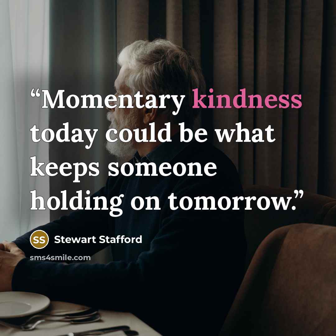 “Momentary kindness today could be what keeps someone holding on tomorrow.” quote by Stewart Stafford