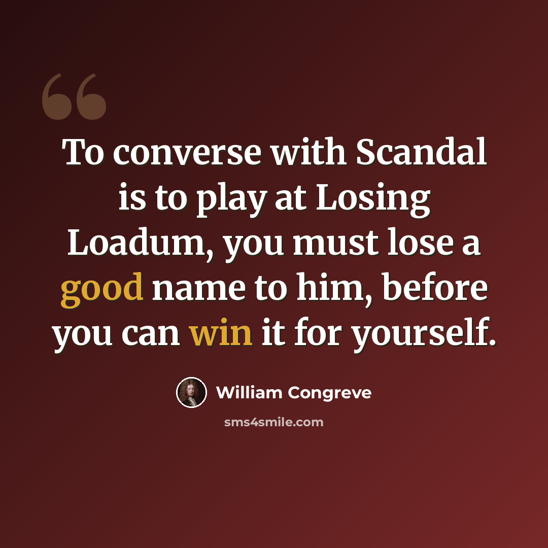 “To converse with Scandal is to play at Losing Loadum, you must lose a good name to him, before you can win it for yourself.” quote by William Congreve