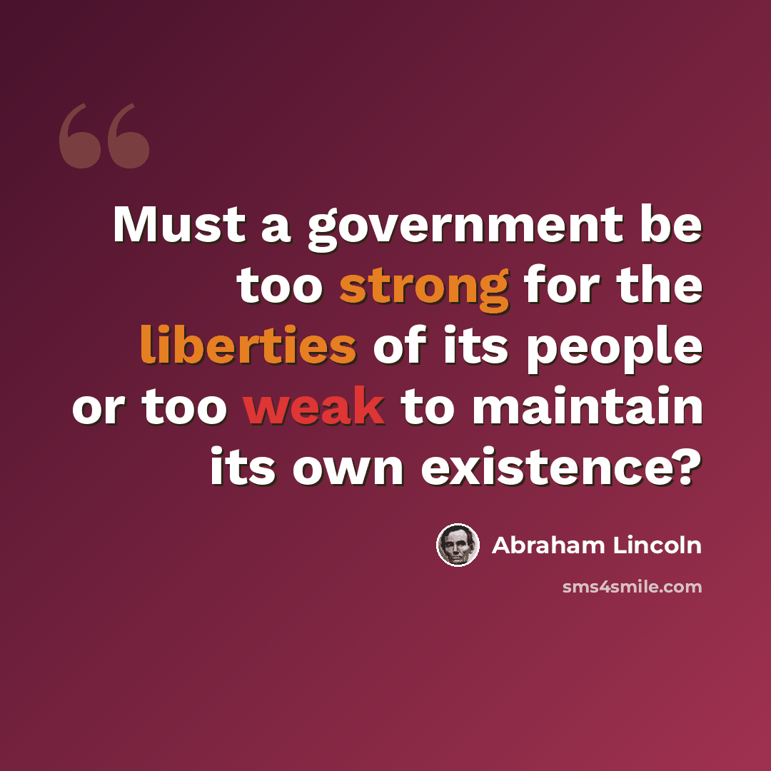 “Must a government be too strong for the liberties of its people or too weak to maintain its own existence?” quote by Abraham Lincoln