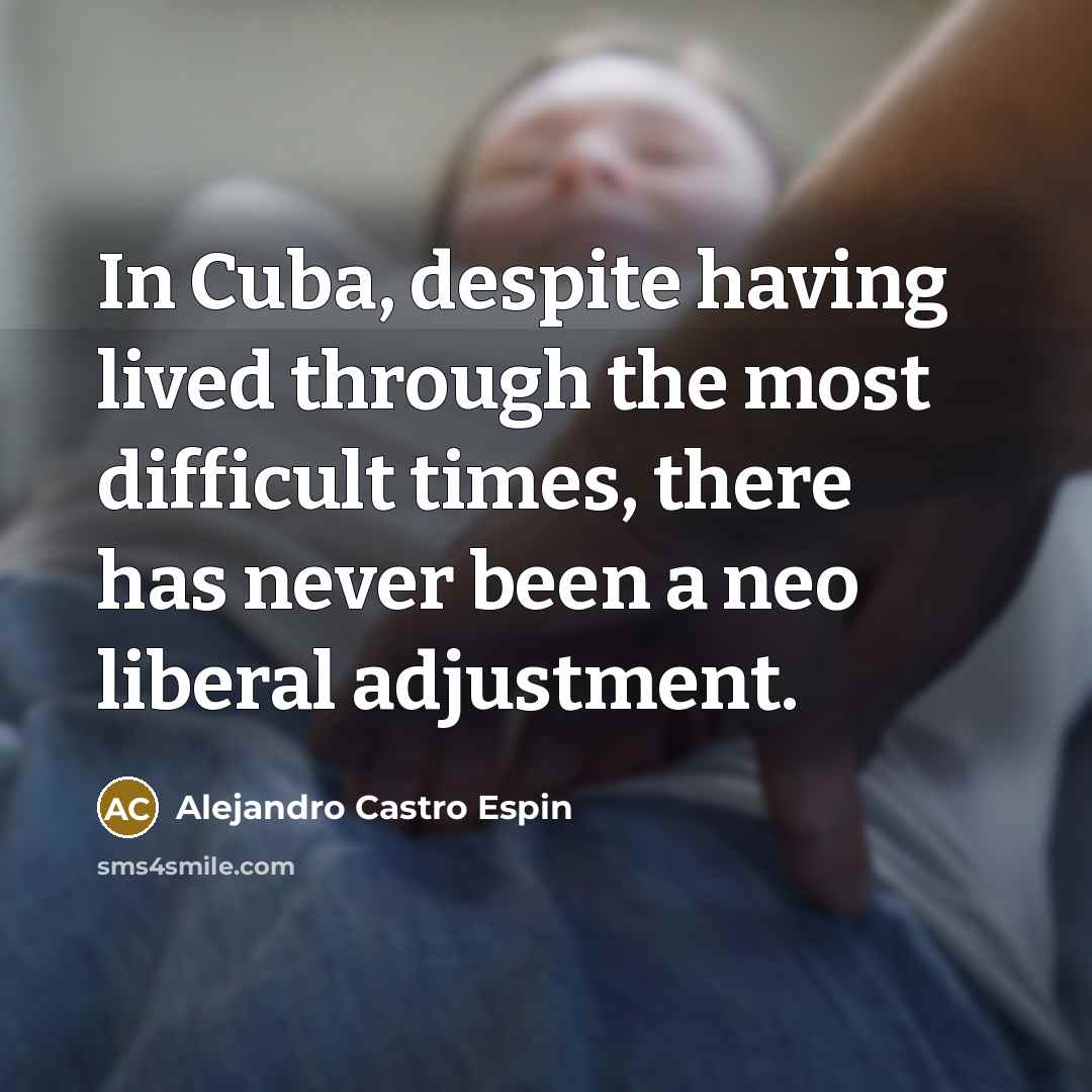 “In Cuba, despite having lived through the most difficult times, there has never been a neo liberal adjustment.” quote by Alejandro Castro Espin