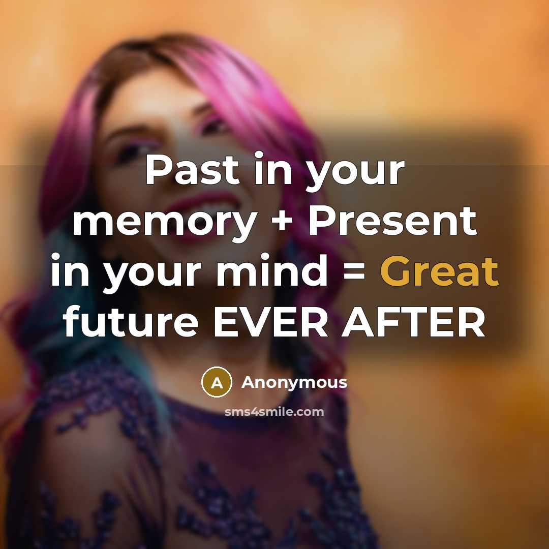 “Past in your memory + Present in your mind = Great future EVER AFTER” quote by Anonymous