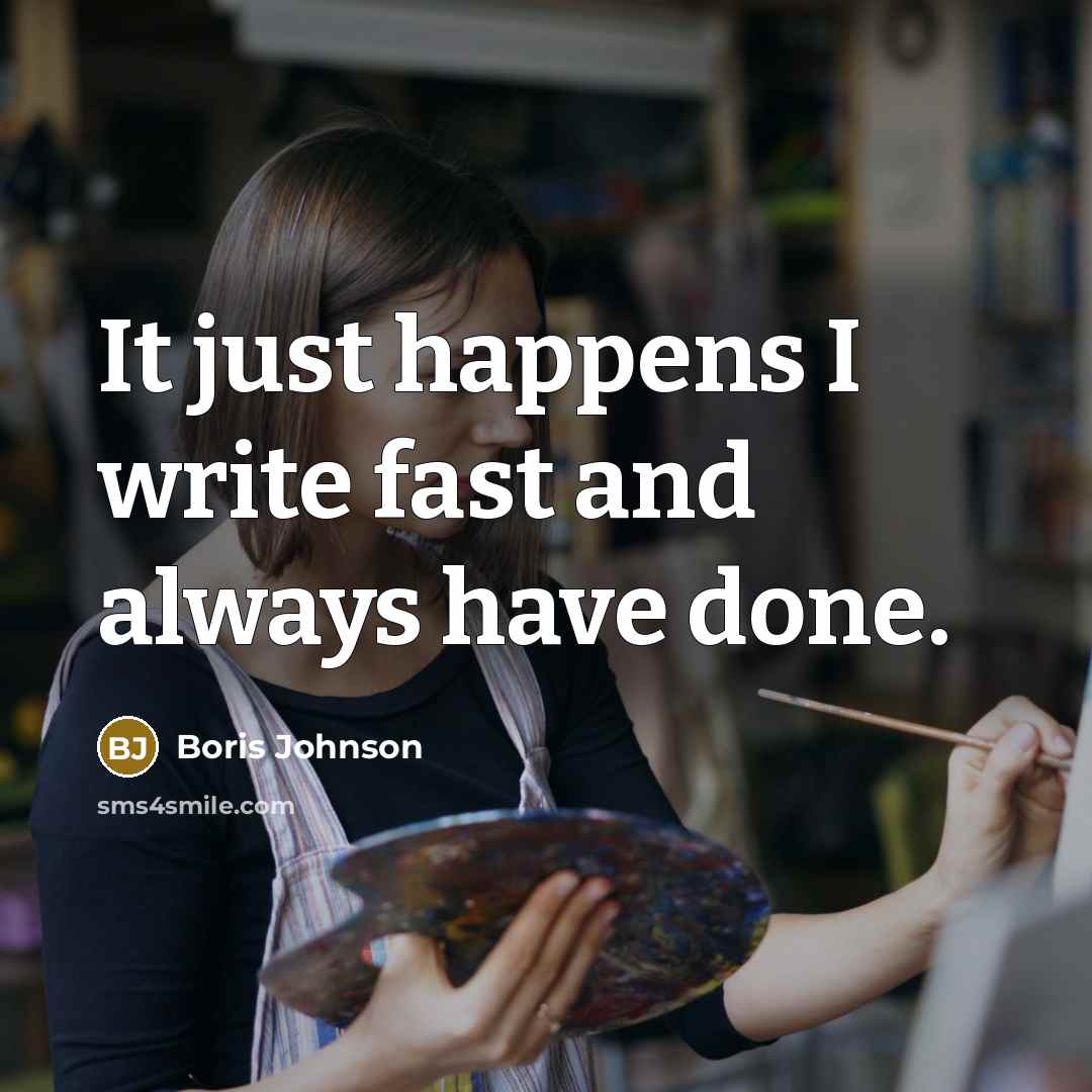 “It just happens I write fast and always have done.” quote by Boris Johnson