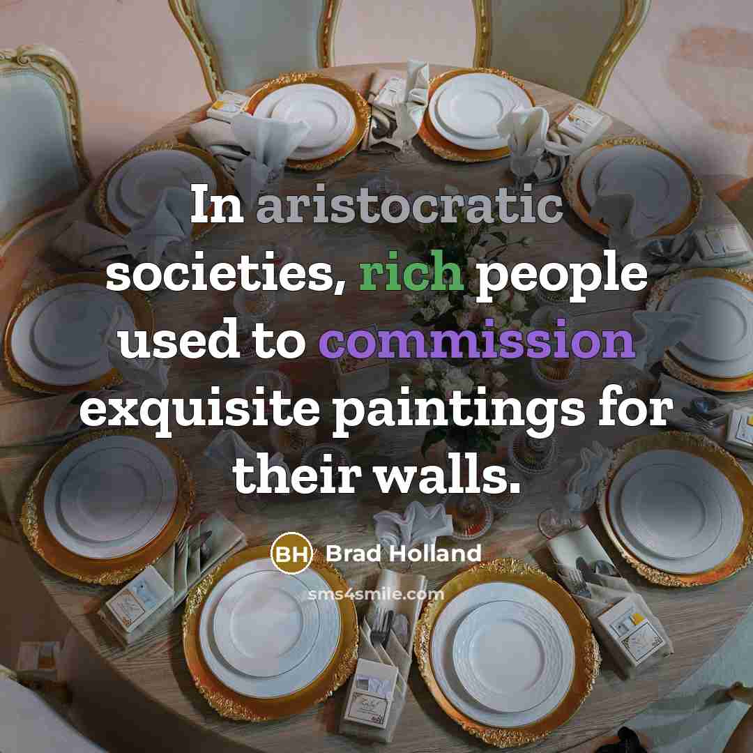 “In aristocratic societies, rich people used to commission exquisite paintings for their walls.” quote by Brad Holland