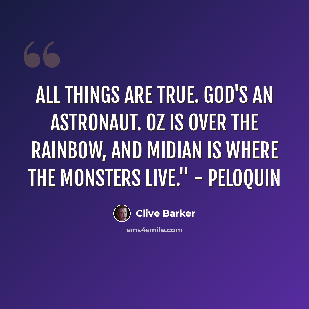 “All things are true. God's an Astronaut. Oz is Over the Rainbow, and Midian is where the monsters live." - Peloquin” quote by Clive Barker