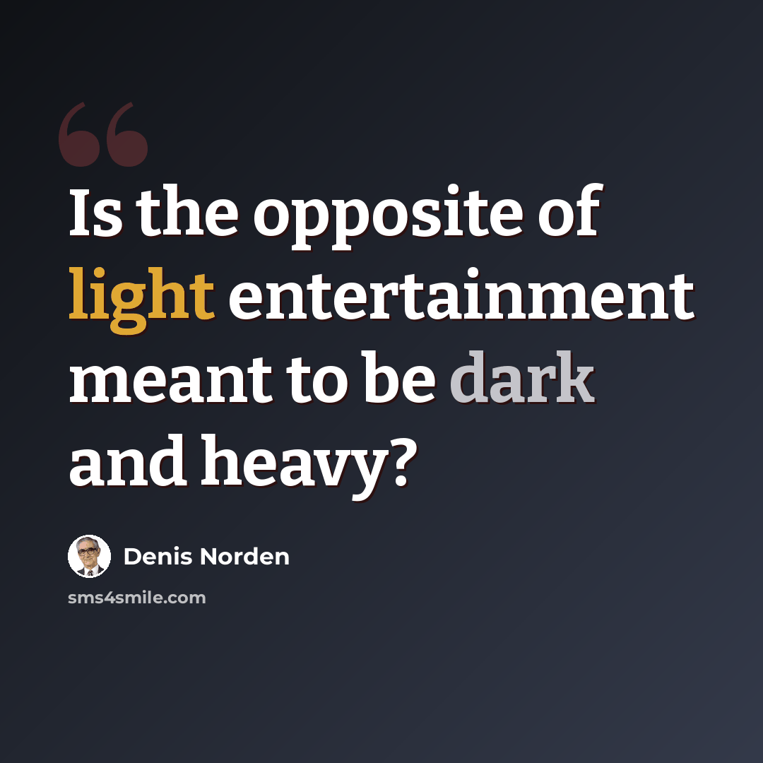 “Is the opposite of light entertainment meant to be dark and heavy?” quote by Denis Norden