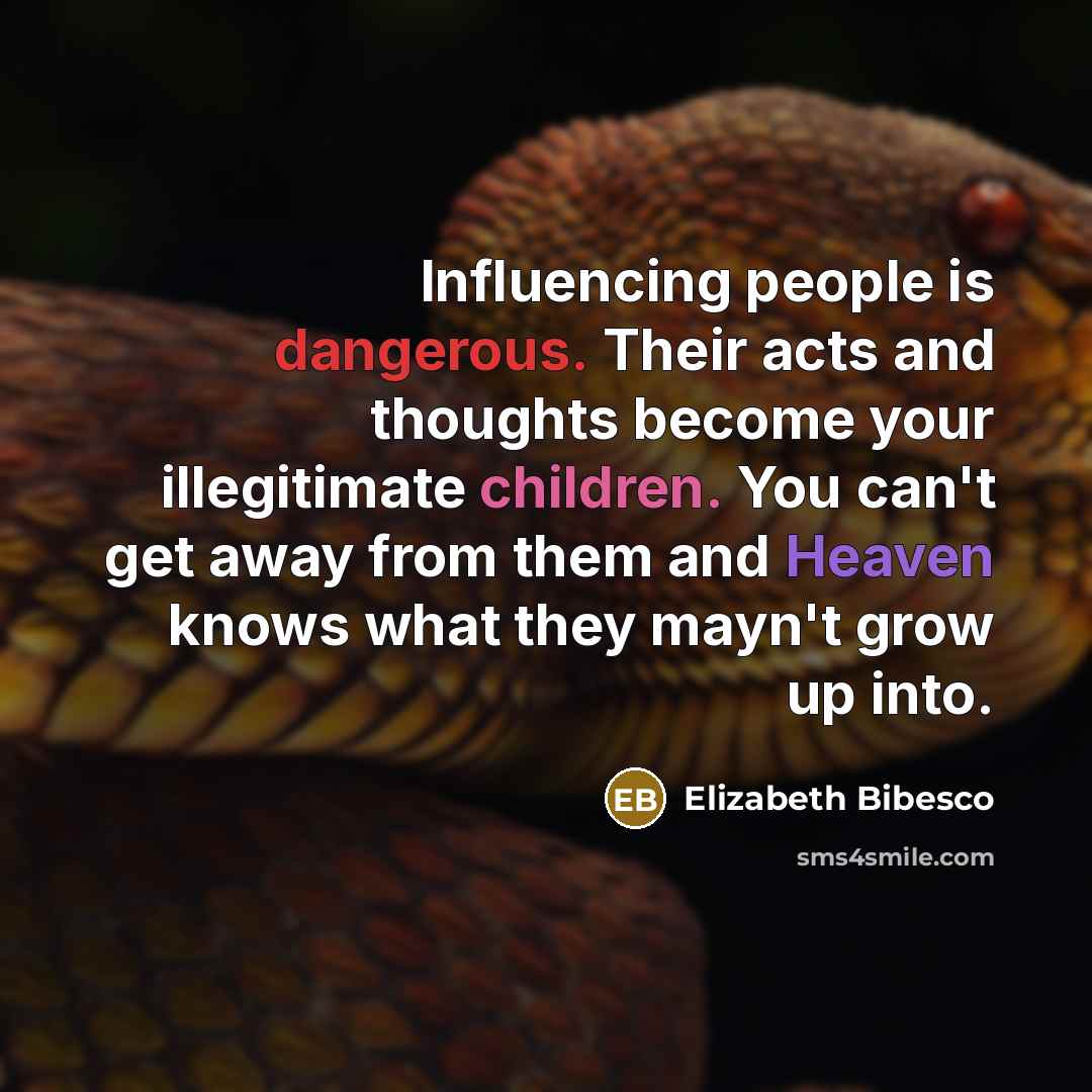 “Influencing people is dangerous. Their acts and thoughts become your illegitimate children. You can't get away from them and Heaven knows what they mayn't grow up into.” quote by Elizabeth Bibesco