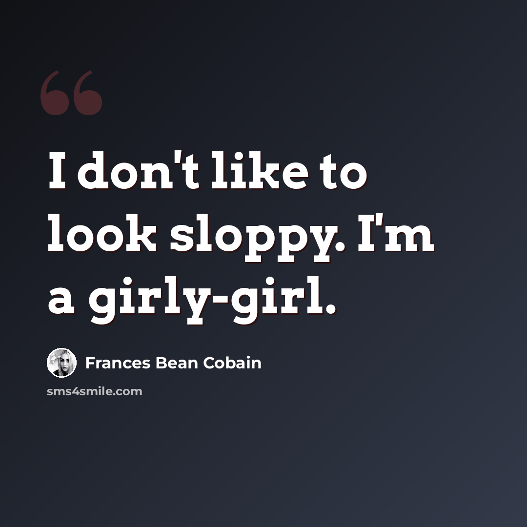 “I don't like to look sloppy. I'm a girly-girl.” quote by Frances Bean Cobain