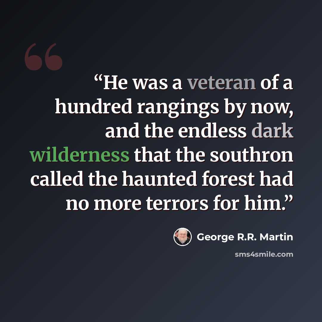 “He was a veteran of a hundred rangings by now, and the endless dark wilderness that the southron called the haunted forest had no more terrors for him.” quote by George R.R. Martin