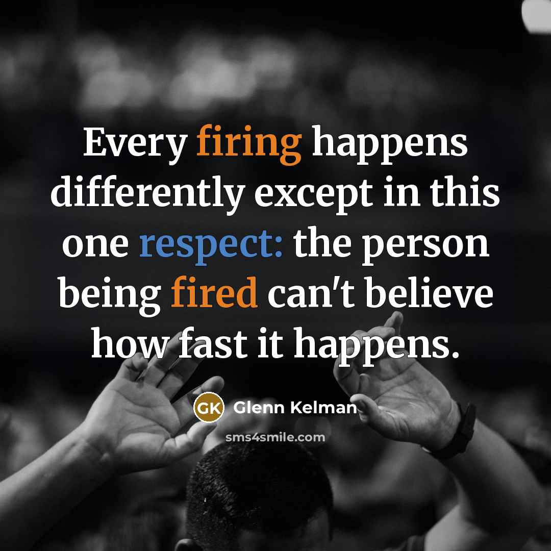 “Every firing happens differently except in this one respect: the person being fired can't believe how fast it happens.” quote by Glenn Kelman