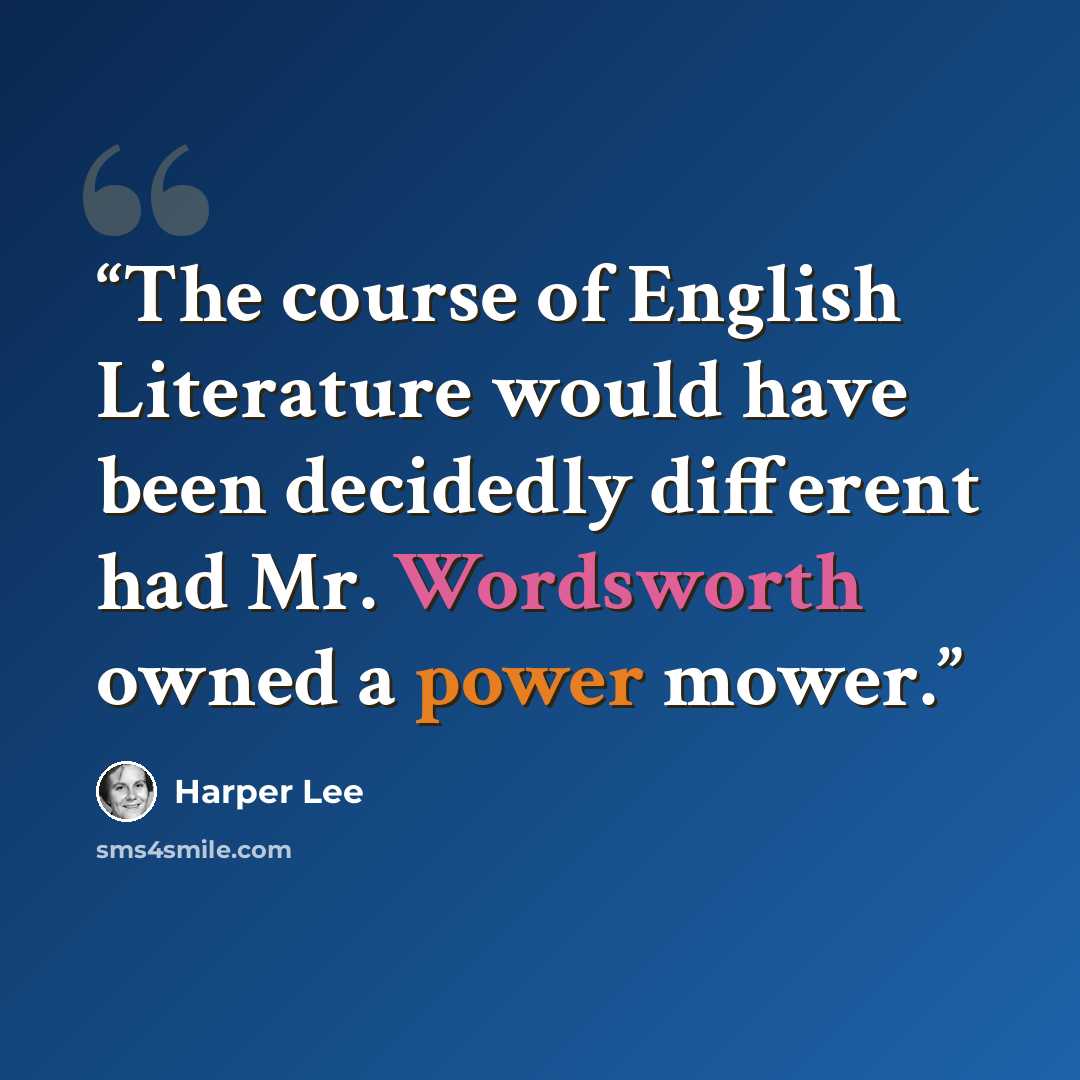 “The course of English Literature would have been decidedly different had Mr. Wordsworth owned a power mower.” quote by Harper Lee
