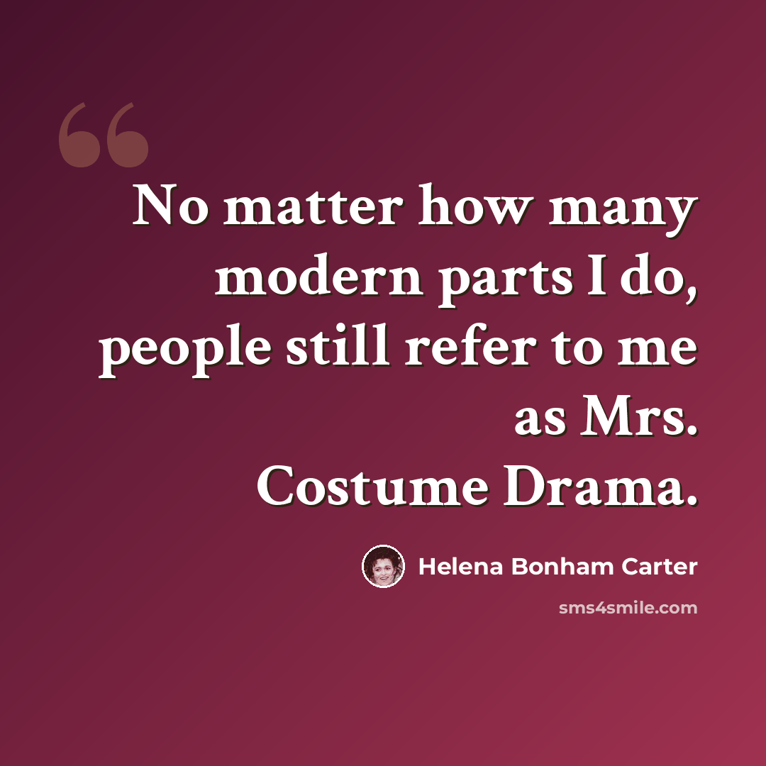 “No matter how many modern parts I do, people still refer to me as Mrs. Costume Drama.” quote by Helena Bonham Carter